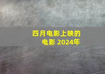 四月电影上映的电影 2024年